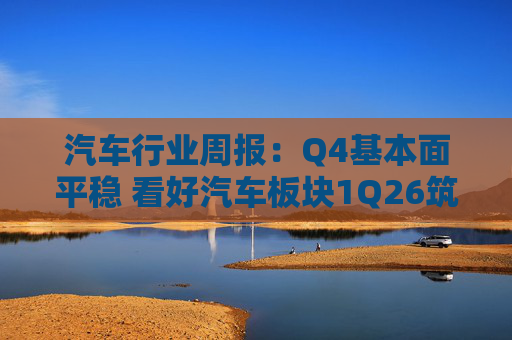 汽车行业周报：Q4基本面平稳 看好汽车板块1Q26筑底/上行