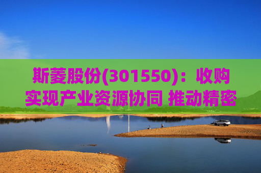 斯菱股份(301550)：收购实现产业资源协同 推动精密轴承机器人合作