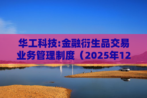华工科技:金融衍生品交易业务管理制度（2025年12月）