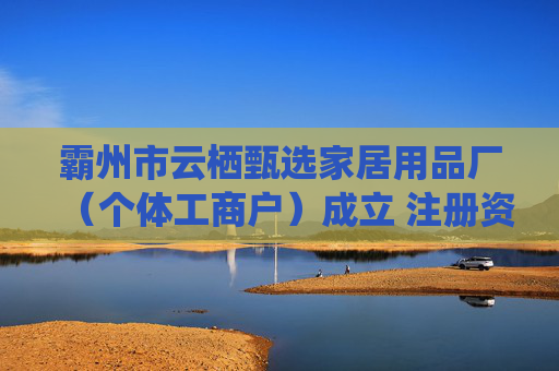 霸州市云栖甄选家居用品厂(个体工商户)成立 注册资本10万人民币