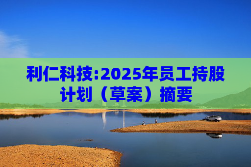 利仁科技:2025年员工持股计划（草案）摘要