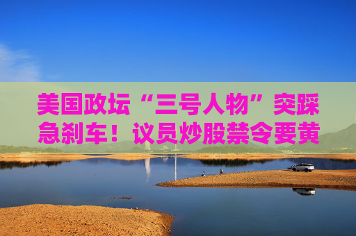 美国政坛“三号人物”突踩急刹车！议员炒股禁令要黄？  第1张