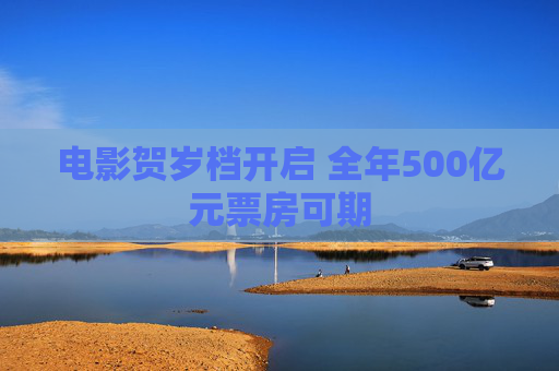 电影贺岁档开启 全年500亿元票房可期