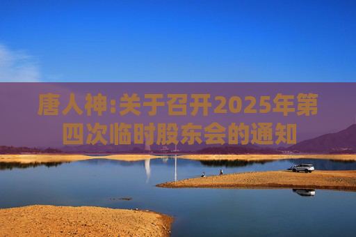 唐人神:关于召开2025年第四次临时股东会的通知