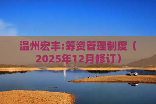 温州宏丰:筹资管理制度（2025年12月修订）