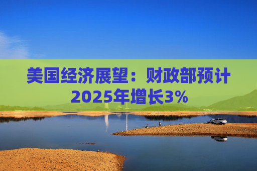 美国经济展望：财政部预计2025年增长3%  第1张