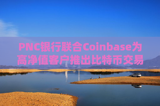 PNC银行联合Coinbase为高净值客户推出比特币交易服务