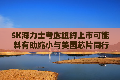 SK海力士考虑纽约上市可能 料有助缩小与美国芯片同行的估值差距