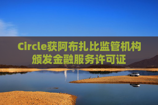 Circle获阿布扎比监管机构颁发金融服务许可证