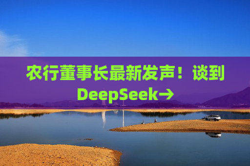 农行董事长最新发声！谈到DeepSeek→  第1张