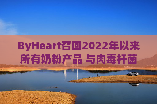 ByHeart召回2022年以来所有奶粉产品 与肉毒杆菌疫情扩大有关