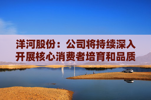 洋河股份：公司将持续深入开展核心消费者培育和品质品牌推广工作