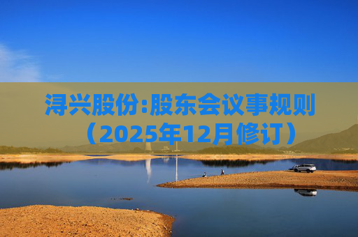 浔兴股份:股东会议事规则（2025年12月修订）