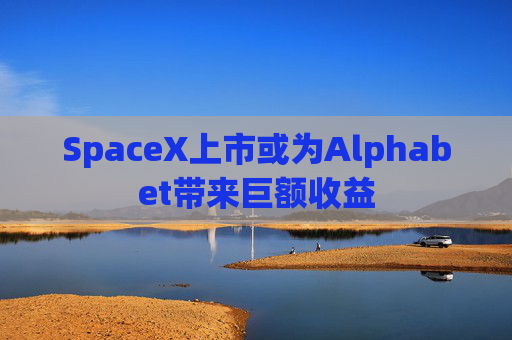 SpaceX上市或为Alphabet带来巨额收益
