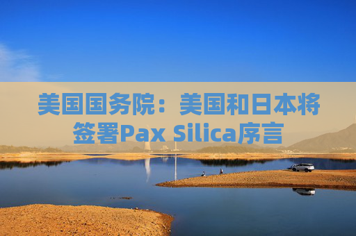 美国国务院：美国和日本将签署Pax Silica序言  第1张