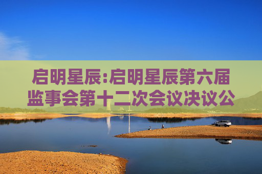启明星辰:启明星辰第六届监事会第十二次会议决议公告