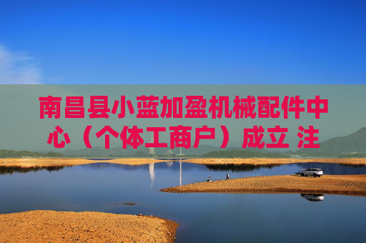 南昌县小蓝加盈机械配件中心（个体工商户）成立 注册资本5万人民币