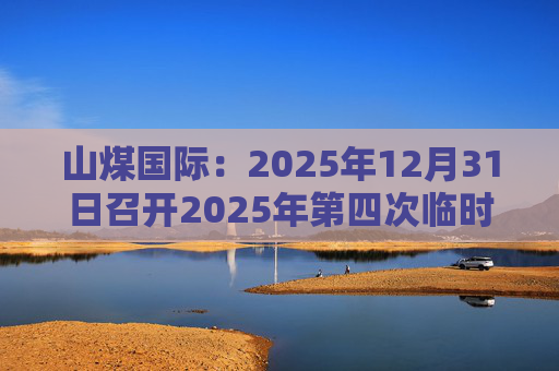 山煤国际:2025年12月31日召开2025年第四次临时股东会
