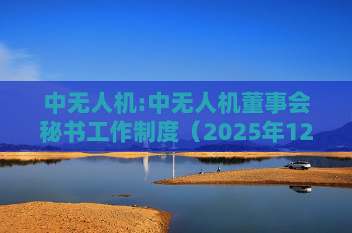 中无人机:中无人机董事会秘书工作制度（2025年12月）