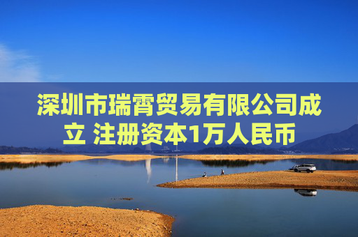 深圳市瑞霄贸易有限公司成立 注册资本1万人民币  第1张
