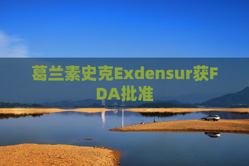 葛兰素史克Exdensur获FDA批准  第1张