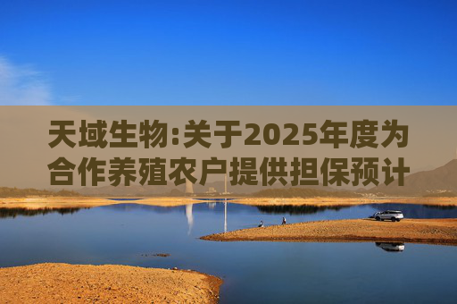 天域生物:关于2025年度为合作养殖农户提供担保预计的进展公告