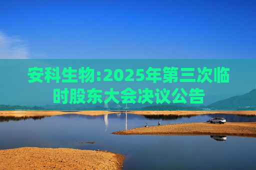 安科生物:2025年第三次临时股东大会决议公告