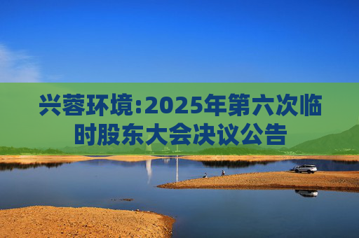 兴蓉环境:2025年第六次临时股东大会决议公告  第1张