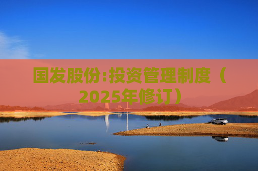 国发股份:投资管理制度（2025年修订）  第1张