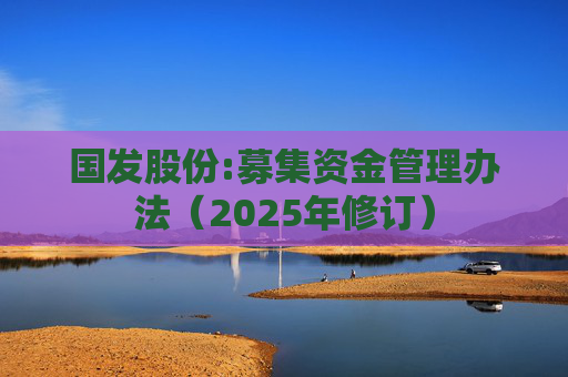 国发股份:募集资金管理办法（2025年修订）  第1张