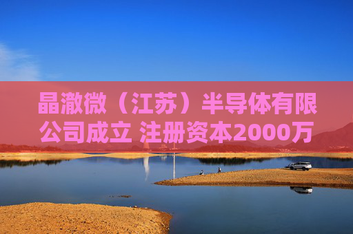 晶澈微（江苏）半导体有限公司成立 注册资本2000万人民币