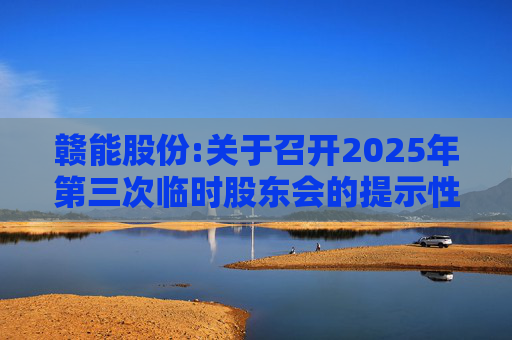 赣能股份:关于召开2025年第三次临时股东会的提示性公告