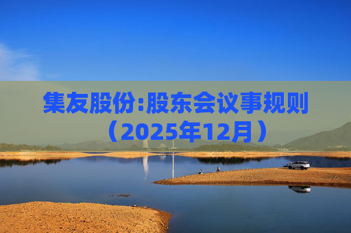 集友股份:股东会议事规则（2025年12月）