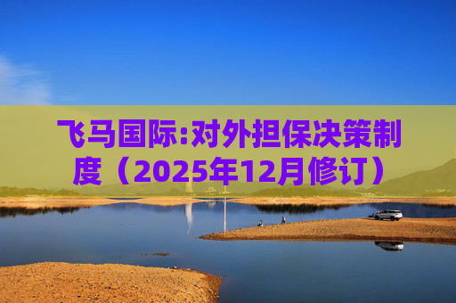 飞马国际:对外担保决策制度（2025年12月修订）