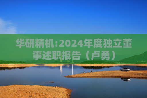 华研精机:2024年度独立董事述职报告（卢勇）  第1张