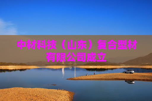 中材科技（山东）复合型材有限公司成立