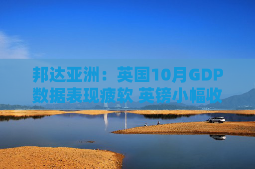 邦达亚洲：英国10月GDP数据表现疲软 英镑小幅收跌  第1张