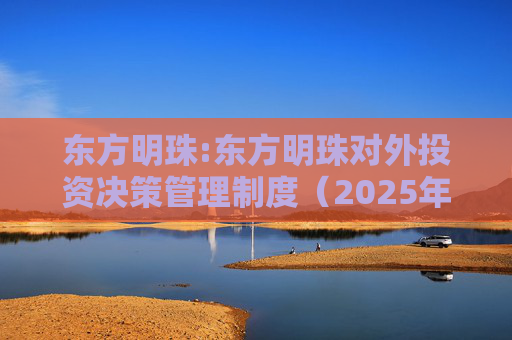 东方明珠:东方明珠对外投资决策管理制度（2025年12月修订）