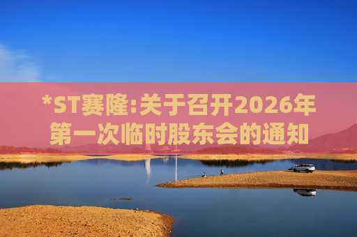 *ST赛隆:关于召开2026年第一次临时股东会的通知  第1张