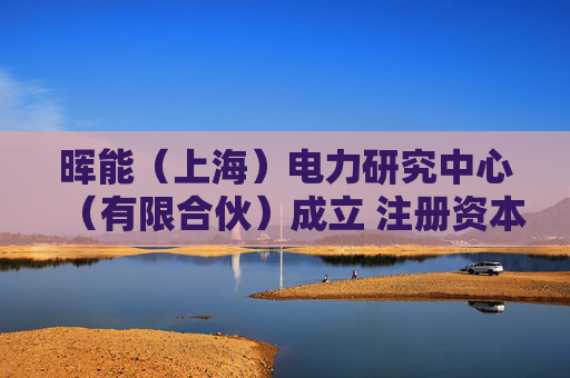 晖能（上海）电力研究中心（有限合伙）成立 注册资本10万人民币