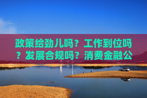政策给劲儿吗?工作到位吗?发展合规吗?消费金融公司这么说