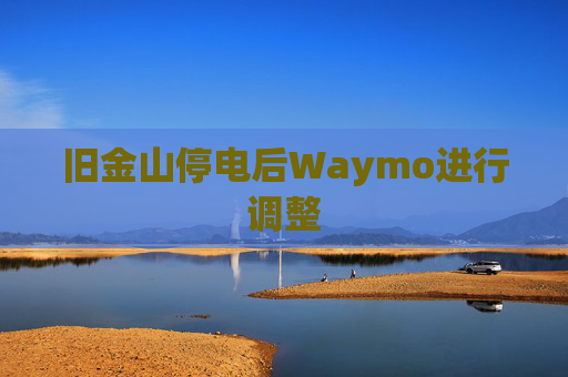 旧金山停电后Waymo进行调整