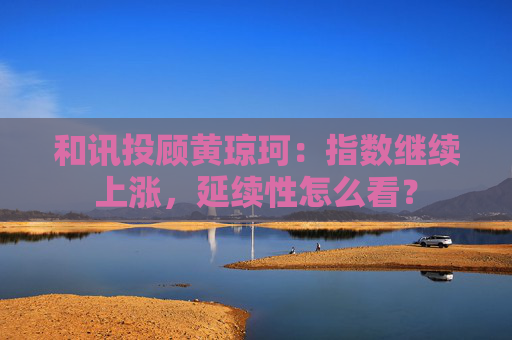 和讯投顾黄琼珂:指数继续上涨,延续性怎么看? 第1张 和讯投顾黄琼珂:指数继续上涨,延续性怎么看? 第1张