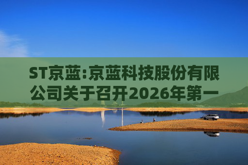 ST京蓝:京蓝科技股份有限公司关于召开2026年第一次临时股东会的通知  第1张