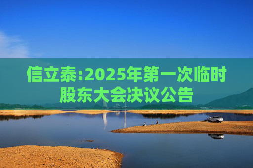 信立泰:2025年第一次临时股东大会决议公告