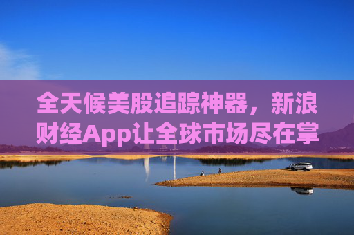 全天候美股追踪神器，新浪财经App让全球市场尽在掌握  第1张
