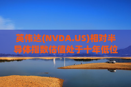 英伟达(NVDA.US)相对半导体指数估值处于十年低位！伯恩斯坦称此时买入平均回报率超150%  第1张