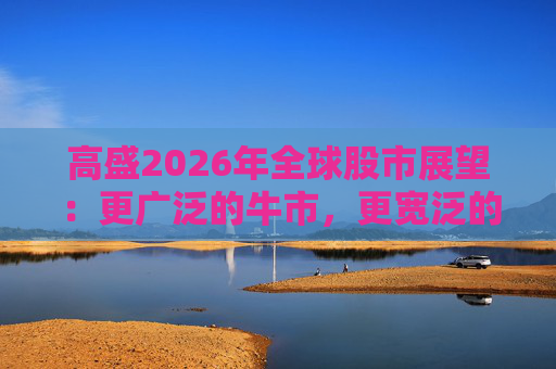 高盛2026年全球股市展望:更广泛的牛市,更宽泛的AI受益者 第1张 高盛2026年全球股市展望:更广泛的牛市,更宽泛的AI受益者 第1张