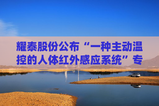 耀泰股份公布“一种主动温控的人体红外感应系统”专利