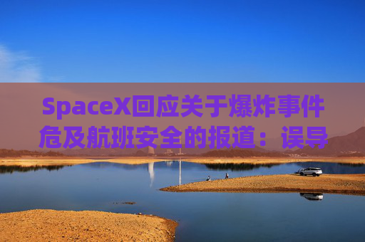 SpaceX回应关于爆炸事件危及航班安全的报道：误导公众